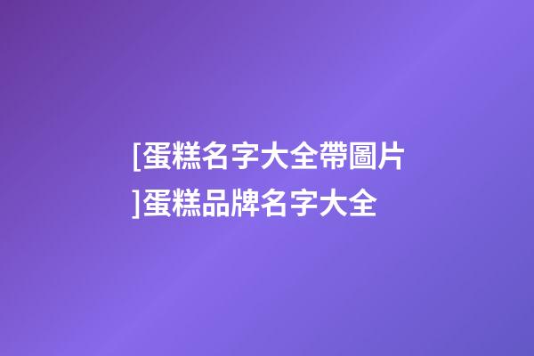 [蛋糕名字大全帶圖片]蛋糕品牌名字大全-第1張-商標(biāo)起名-玄機(jī)派